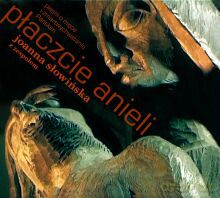 Joanna Słowińska z zespołem: Płaczcie anieli - pieśni o męce i zmartwychwstaniu Pańskim [CD]