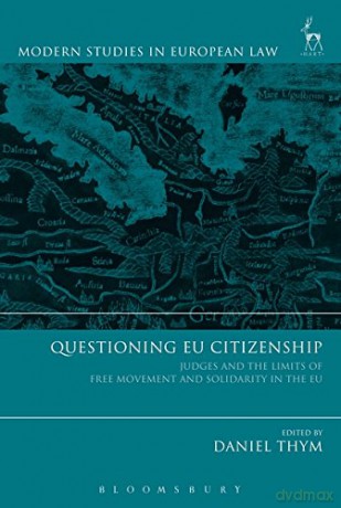 Questioning EU Citizenship: Judges and the Limits of Free Movement and Solidarity in the EU (Modern Studies in European Law): 83 - Daniel Thym [KSIĄŻKA]