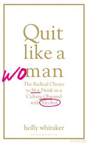 Quit Like a Woman: The Radical Choice to Not Drink in a Culture Obsessed with Alcohol - Holly Glenn Whitaker [KSIĄŻKA]