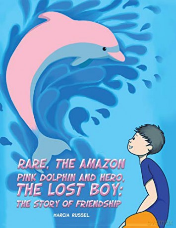 Rare, the Amazon Pink Dolphin and Hero, the Lost Boy: The Story of Friendship - Marcia Russel [KSIĄŻKA]