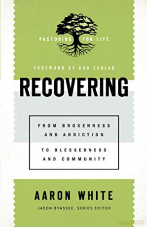 Recovering: From Brokenness and Addiction to Blessedness and Community (Pastoring for Life: Theological Wisdom for Ministering Well) - White [KSIĄŻKA]