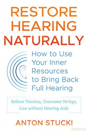 Restore Hearing Naturally: How to Use Your Inner Resources to Bring Back Full Hearing - Anton Stucki [KSIĄŻKA]