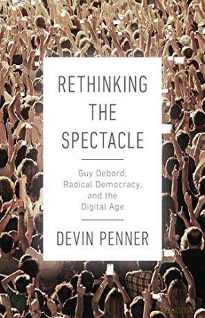 Rethinking the Spectacle: Guy Debord, Radical Democracy, and the Digital Age - Devin Penner [KSIĄŻKA]