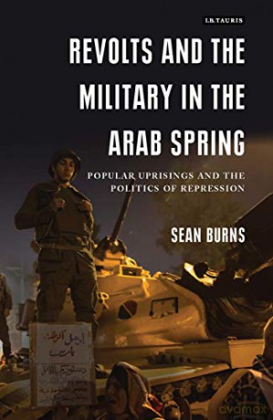 Revolts and the Military in the Arab Spring: Popular Uprisings and the Politics of Repressions (Library of Modern Middle East Studies) - Sean Burns [KSIĄŻKA]