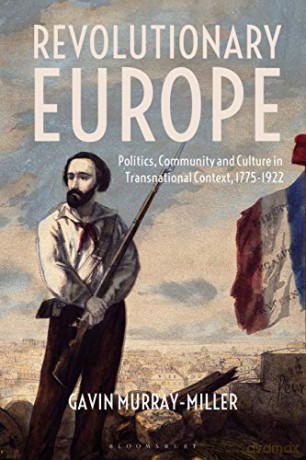 Revolutionary Europe: Politics, Community and Culture in Transnational Context, 1775-1922 - Dr Gavin Murray-Miller [KSIĄŻKA]