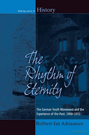 Rhythm of Eternity: The German Youth Movement and the Experience of the Past, 1900-1933: 22 (Making Sense of History, 22) - Robbert-Jan Adriaansen [KSIĄŻKA]