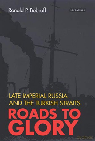 Roads to Glory: Late Imperial Russia and the Turkish Straits - Ronald P. Bobroff [KSIĄŻKA]