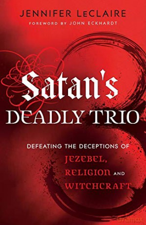 Satan's Deadly Trio: Defeating The Deceptions Of Jezebel, Religion And Witchcraft - Jennifer LeClaire [KSIĄŻKA]