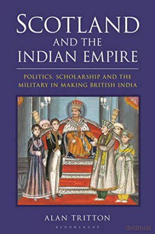 Scotland and the Indian Empire: Politics, Scholarship and the Military in Making British India - Alan Tritton [KSIĄŻKA]