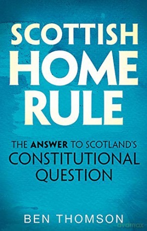 Scottish Home Rule: The Answer to Scotland's Constitutional Question - Ben Thomson [KSIĄŻKA]