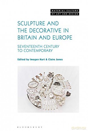 Sculpture and the Decorative in Britain and Europe, Seventeenth Century to Contemporary (Material Culture of Art and Design) - Imogen Hart, Claire Jones [KSIĄŻKA]