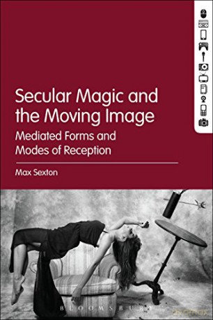 Secular Magic and the Moving Image: Mediated Forms and Modes of Reception - Max Sexton [KSIĄŻKA]