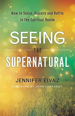 Seeing the Supernatural: How to Sense, Discern and Battle in the Spiritual Realm - Jennifer Eivaz [KSIĄŻKA]
