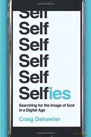 Selfies: Searching for the Image of God in a Digital Age - Craig Detweiler [KSIĄŻKA]