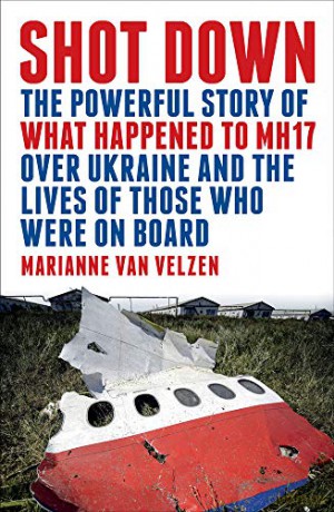 Shot Down: The powerful story of what happened to MH17 over Ukraine and the lives of those who were on board - Marianne van Velzen [KSIĄŻKA]