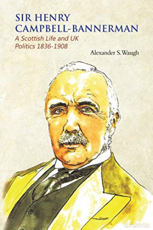 Sir Henry Campbell-Bannerman - A Scottish Life and UK Politics 1836-1908 - Alexander S. Waugh [KSIĄŻKA]