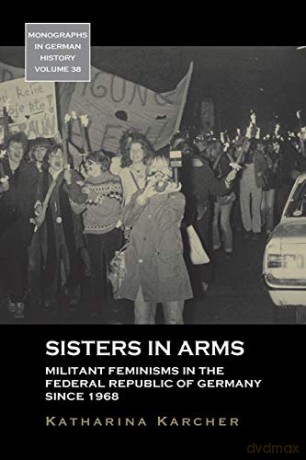 Sisters in Arms: Militant Feminisms in the Federal Republic of Germany Since 1968: 38 (Monographs in German History, 38) - Katharina Karcher [KSIĄŻKA]
