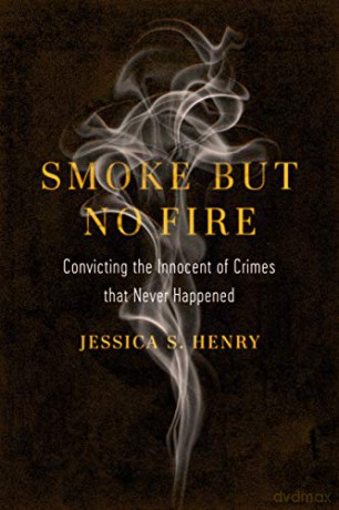 Smoke but No Fire: Convicting the Innocent of Crimes That Never Happened - Jessica S. Henry [KSIĄŻKA]