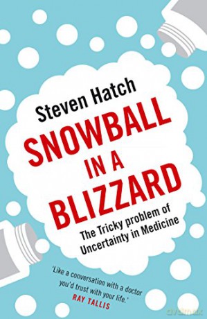 Snowball in a Blizzard: The Tricky Problem of Uncertainty in Medicine - Steven Hatch [KSIĄŻKA]