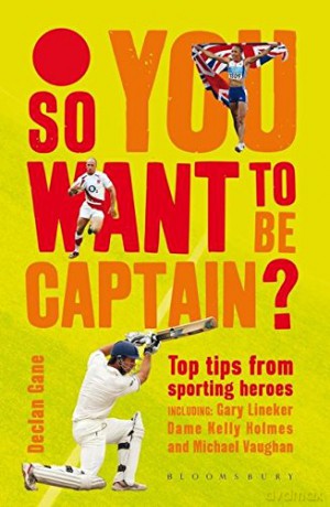 So you want to be captain: Top Tips from Sporting Heroes - Declan Gane [KSIĄŻKA]