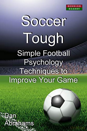 Soccer Tough: Simple Football Psychology Techniques to Improve Your Game - Dan Abrahams [KSIĄŻKA]