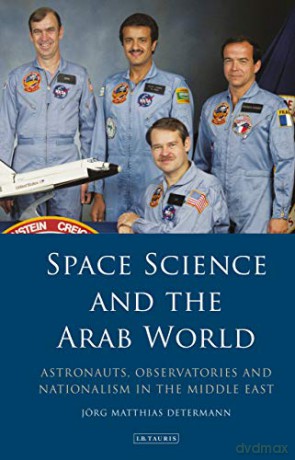 Space Science and the Arab World: Astronauts, Observatories and Nationalism in the Middle East (Library of Modern Middle East Studies) - Joerg Matthias Determann [KSIĄŻKA]