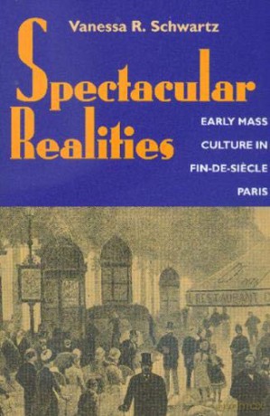 Spectacular Realities: Early Mass Culture in Fin-de-siecle Paris - Vanessa R Schwartz [KSIĄŻKA]