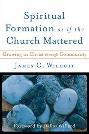 Spiritual Formation as if the Church Mattered: Growing in Christ Through Community - James C. Wilhoit [KSIĄŻKA]