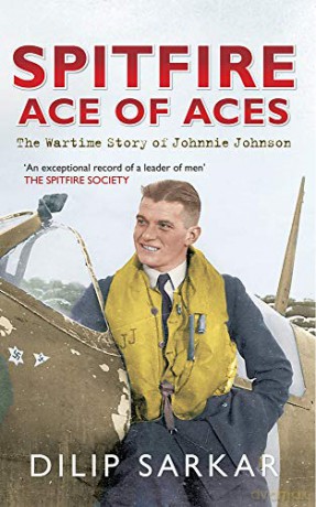 Spitfire Ace of Aces: The Wartime Story of Johnnie Johnson - Dilip Sarkar [KSIĄŻKA]