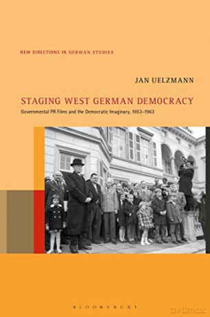 Staging West German Democracy: Governmental PR Films and the Democratic Imaginary, 1953-1963 (New Directions in German Studies) - Jan Uelzmann [KSIĄŻKA]