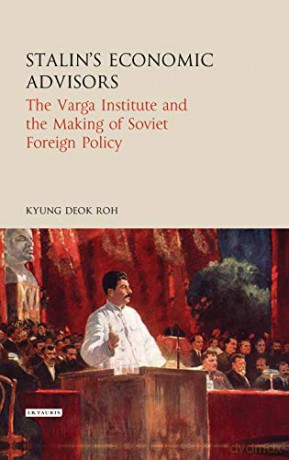 Stalin's Economic Advisors: The Varga Institute and the Making of Soviet Foreign Policy (Library of Modern Russia) - Kyung Deok Roh [KSIĄŻKA]