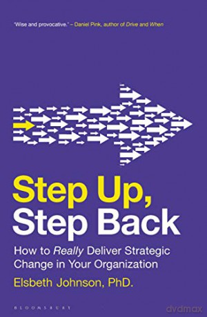 Step Up, Step Back: How to Really Deliver Strategic Change in Your Organization - Elsbeth Johnson [KSIĄŻKA]