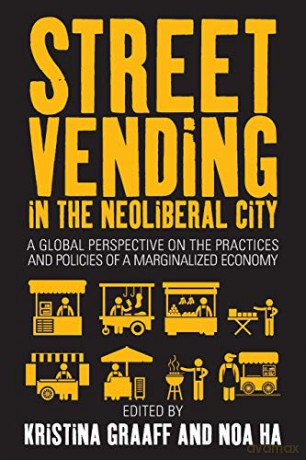 Street Vending in the Neoliberal City: A Global Perspective on the Practices and Policies of a Marginalized Economy - Kristina Graaff [KSIĄŻKA]