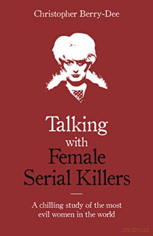 Talking with Female Serial Killers - A chilling study of the most evil women in the world - Christopher Berry-Dee [KSIĄŻKA]