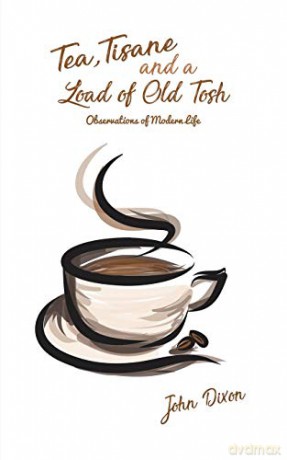 Tea, Tisane and a Load of Old Tosh:Observations of Modern Life - John Dixon [KSIĄŻKA]