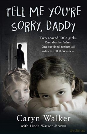Tell Me You're Sorry, Daddy - Two Scared Little Girls. One Abusive Father. One Survived Against All Odds to Tell Their Story - Caryn Walker [KSIĄŻKA]
