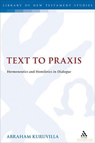 Text to Praxis: Hermeneutics and Homiletics in Dialogue (The Library of New Testament Studies) - Abraham Kuruvilla [KSIĄŻKA]