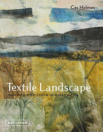 Textile Landscape: Painting with Cloth in Mixed Media - Cas Holmes [KSIĄŻKA]