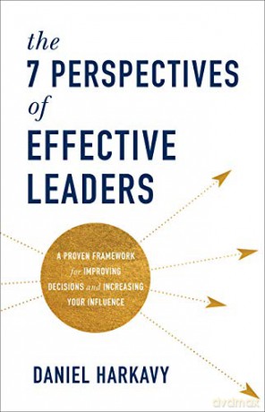 The 7 Perspectives of Effective Leaders: A Proven Framework for Improving Decisions and Increasing Your Influence - Daniel Harkavy [KSIĄŻKA]