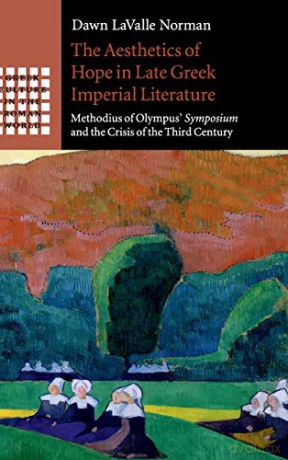 The Aesthetics of Hope in Late Greek Imperial Literature: Methodius of Olympus' Symposium and the Crisis of the Third Century (Greek Culture in the Roman World) - Dawn LaValle Norman [KSIĄŻKA]