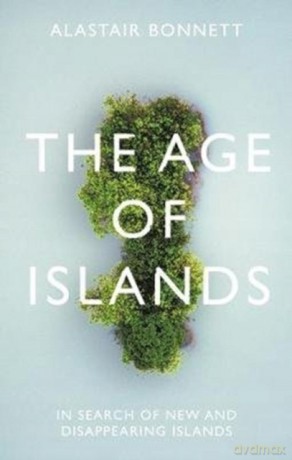The Age of Islands: In Search of New and Disappearing Islands - Alastair Bonnett [KSIĄŻKA]