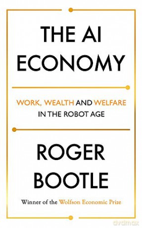 The AI Economy: Work, Wealth and Welfare in the Robot Age - Roger Bootle [KSIĄŻKA]