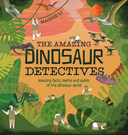 The Amazing Dinosaur Detectives: Amazing Facts, Myths and Quirks of the Dinosaur World - Maggie Li [KSIĄŻKA]