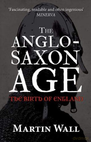 The Anglo-Saxon Age: The Birth of England - Martin Wall [KSIĄŻKA]