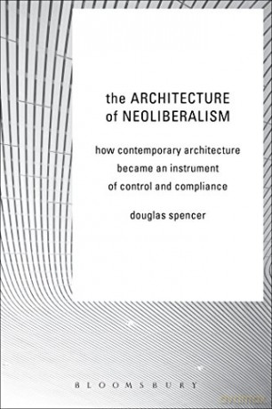 The Architecture of Neoliberalism: How Contemporary Architecture Became an Instrument of Control and Compliance - Douglas Spencer [KSIĄŻKA]