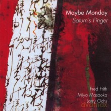 Larry Ochs, Fred Frith, Miya Masaoka: Maybe Monday - Saturn's finger [CD]