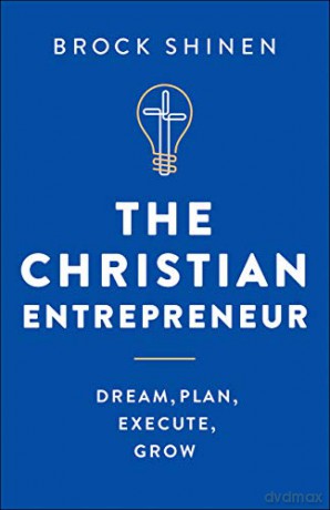 The Christian Entrepreneur: Dream, Plan, Execute, Grow - Brock Shinen [KSIĄŻKA]
