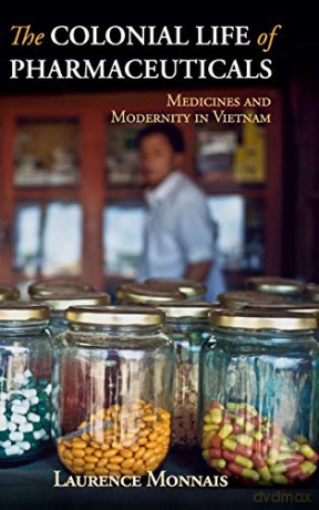 The Colonial Life of Pharmaceuticals: Medicines and Modernity in Vietnam (Global Health Histories) - Laurence Monnais [KSIĄŻKA]