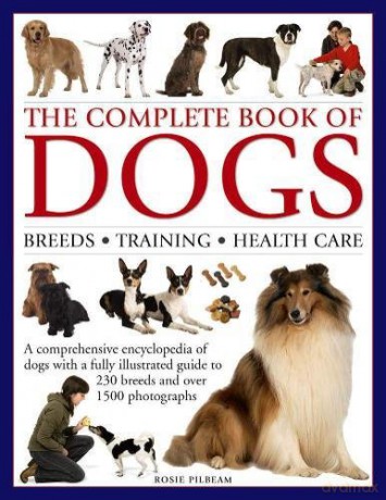 The Complete Book of Dogs: Breeds, Training, Health Care: A Comprehensive Encyclopedia of Dogs with a Fully Illustrated Guide to 230 Breeds and Over 1500 Photographs - Rosie Pilbeam [KSIĄŻKA]
