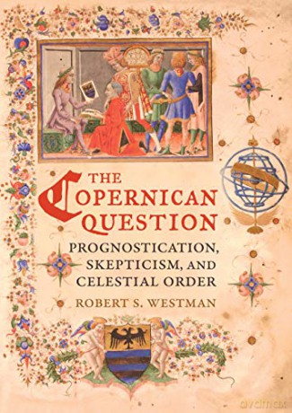 The Copernican Question: Prognostication, Skepticism, and Celestial Order - Robert Westman [KSIĄŻKA]